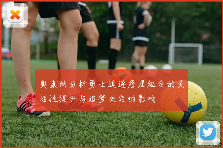奥康纳分析勇士追逐詹眉组合的灵活性提升与追梦决定的影响