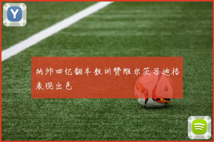纳帅回忆翻车教训赞维尔茨吕迪格表现出色