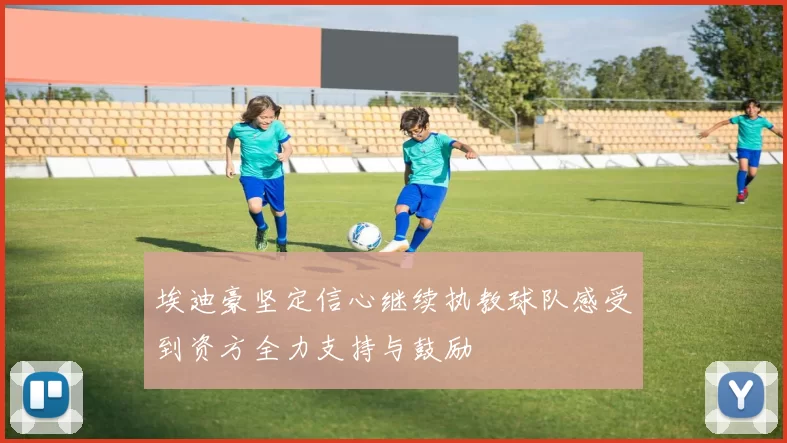 埃迪豪坚定信心继续执教球队感受到资方全力支持与鼓励