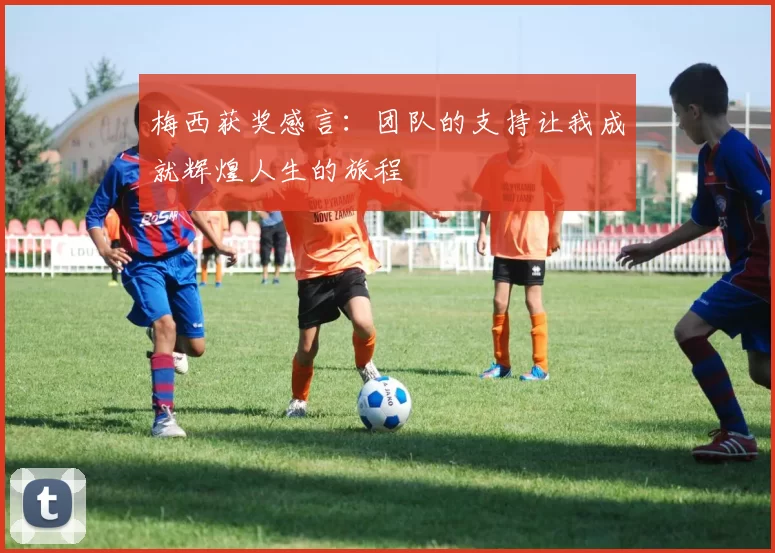 梅西获奖感言：团队的支持让我成就辉煌人生的旅程