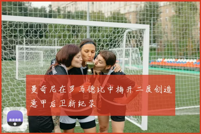 曼奇尼在罗马德比中梅开二度创造意甲后卫新纪录